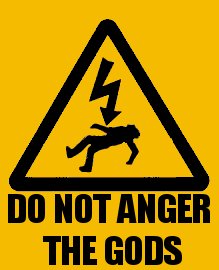 Do not anger the gods